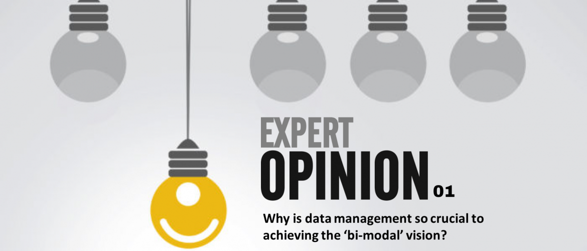 Expert Opinion 01 - Why is data management so crucial to achieving the ‘bi-modal’ vision?